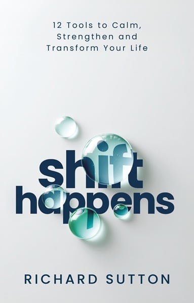 Shift Happens: 12 Tools to Calm, Strengthen and Transform Your Life by Richard Sutton